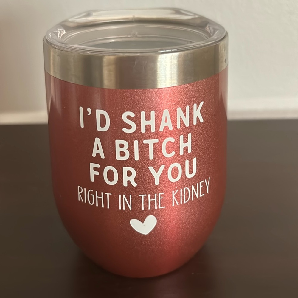 Drink Tumbler, “I’d Shank A B*tch For You Right In The Kidney,” Great Condition!